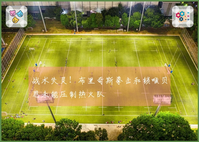 战术失灵！布里奇斯拳击和锁喉贝恩未能压制热火队