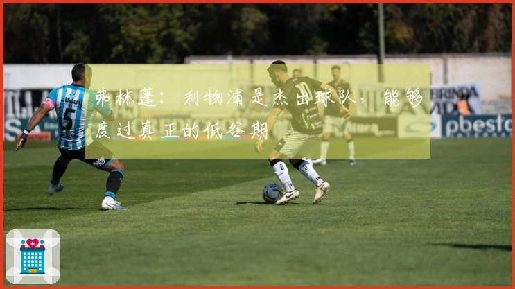 弗林蓬：利物浦是杰出球队，能够度过真正的低谷期