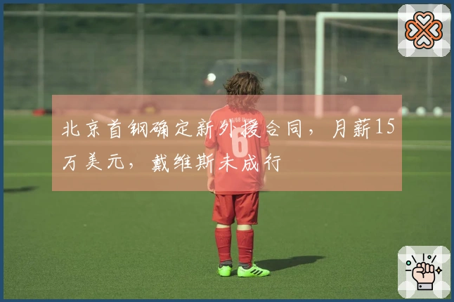 北京首钢确定新外援合同，月薪15万美元，戴维斯未成行