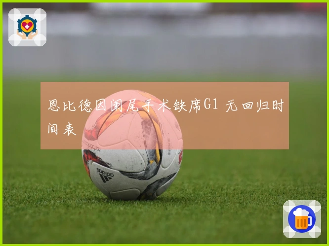 恩比德因阑尾手术缺席G1 无回归时间表