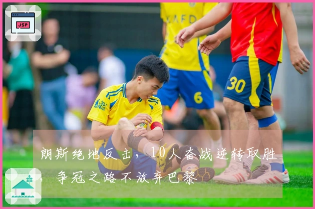 朗斯绝地反击，10人奋战逆转取胜，争冠之路不放弃巴黎