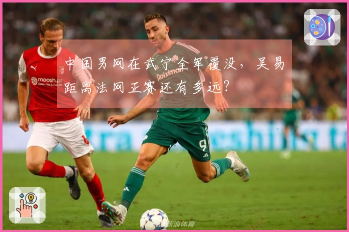 中国男网在武宁全军覆没，吴易昺距离法网正赛还有多远？