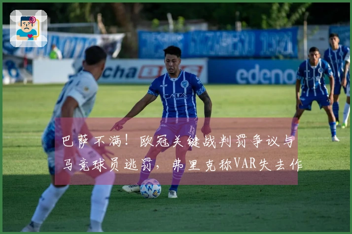 巴萨不满！欧冠关键战判罚争议与马竞球员逃罚，弗里克称VAR失去作用