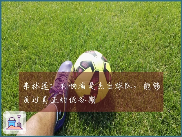 弗林蓬：利物浦是杰出球队，能够度过真正的低谷期