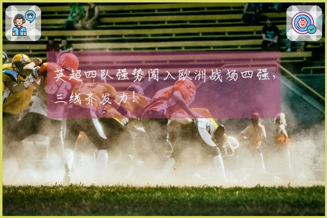 英超四队强势闯入欧洲战场四强，三线齐发力！